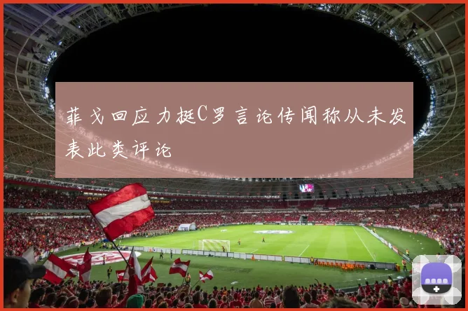菲戈回应力挺C罗言论传闻称从未发表此类评论