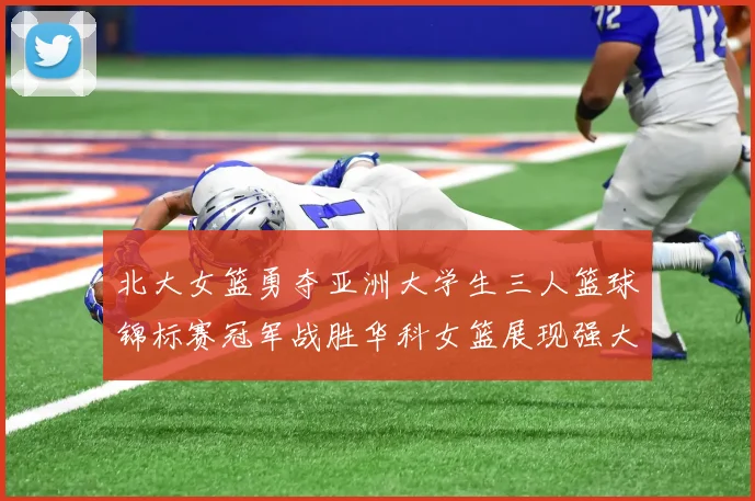 北大女篮勇夺亚洲大学生三人篮球锦标赛冠军战胜华科女篮展现强大实力