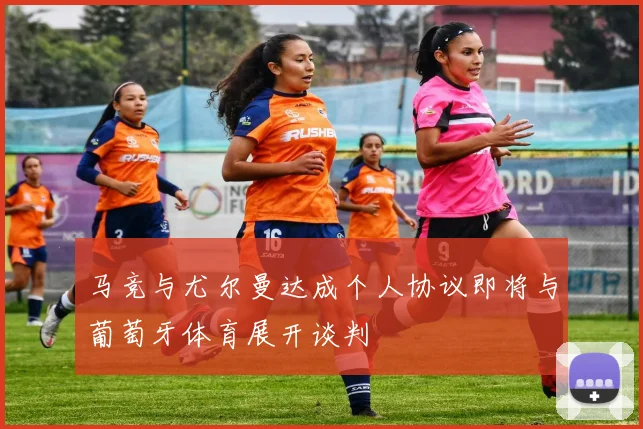 马竞与尤尔曼达成个人协议即将与葡萄牙体育展开谈判